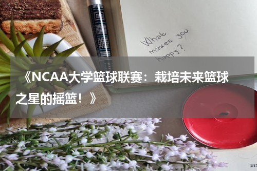  《NCAA大学篮球联赛：栽培未来篮球之星的摇篮！》
