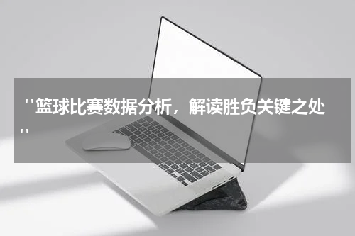  "篮球比赛数据分析，解读胜负关键之处"
