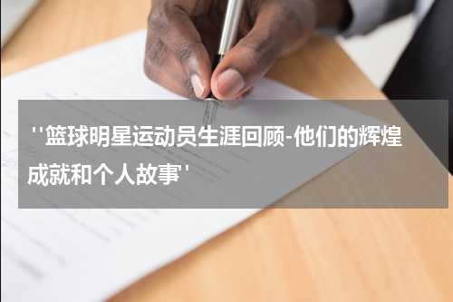  "篮球明星运动员生涯回顾-他们的辉煌成就和个人故事"