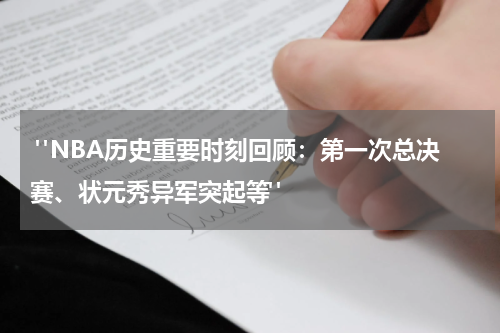  "NBA历史重要时刻回顾：第一次总决赛、状元秀异军突起等"