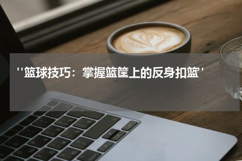  "篮球技巧：掌握篮筐上的反身扣篮"  