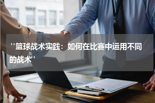  "篮球战术实践：如何在比赛中运用不同的战术"