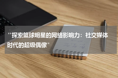  "探索篮球明星的网络影响力：社交媒体时代的超级偶像"