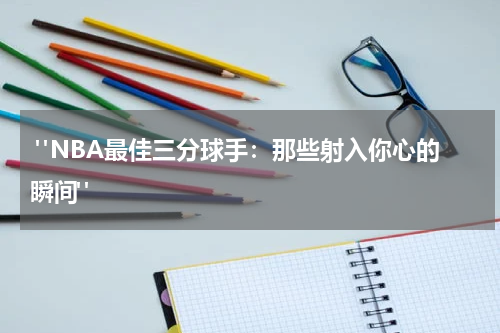  "NBA最佳三分球手：那些射入你心的瞬间"