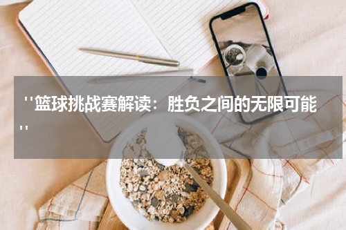  "篮球挑战赛解读：胜负之间的无限可能"