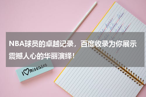 NBA球员的卓越记录，百度收录为你展示震撼人心的华丽演绎！
