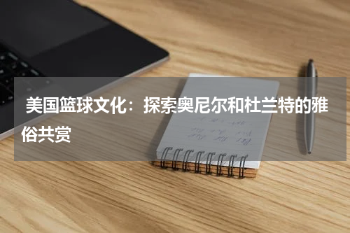  美国篮球文化：探索奥尼尔和杜兰特的雅俗共赏