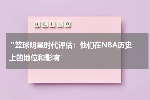  "篮球明星时代评估：他们在NBA历史上的地位和影响"