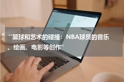  "篮球和艺术的碰撞：NBA球员的音乐、绘画、电影等创作"