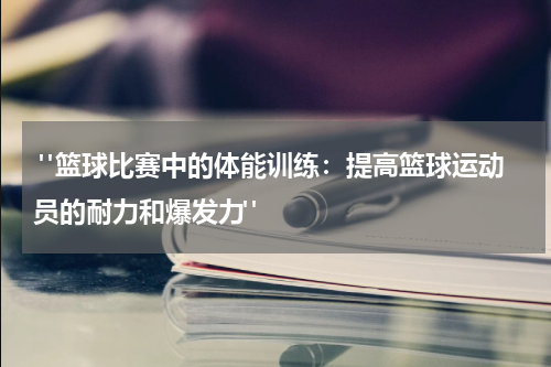  "篮球比赛中的体能训练：提高篮球运动员的耐力和爆发力"