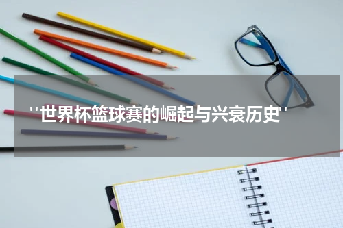  "世界杯篮球赛的崛起与兴衰历史"