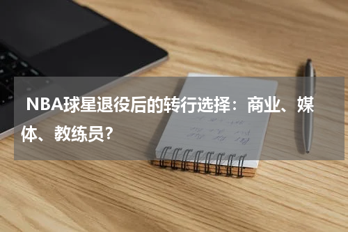  NBA球星退役后的转行选择：商业、媒体、教练员？