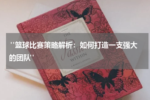  "篮球比赛策略解析：如何打造一支强大的团队"