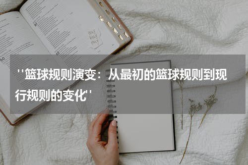  "篮球规则演变：从最初的篮球规则到现行规则的变化"