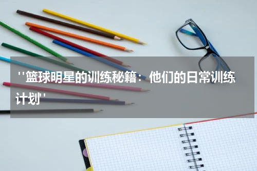  "篮球明星的训练秘籍：他们的日常训练计划"