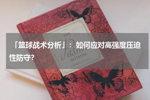  「篮球战术分析」：如何应对高强度压迫性防守？