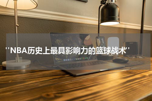  "NBA历史上最具影响力的篮球战术"