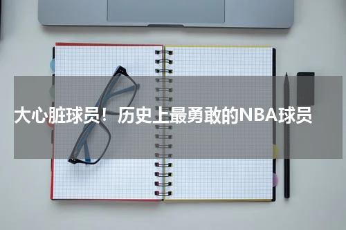  大心脏球员！历史上最勇敢的NBA球员