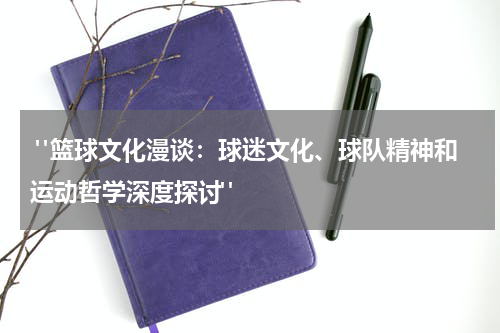  "篮球文化漫谈：球迷文化、球队精神和运动哲学深度探讨"
