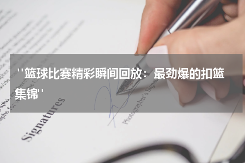  "篮球比赛精彩瞬间回放：最劲爆的扣篮集锦"