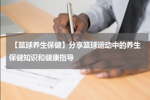  【篮球养生保健】分享篮球运动中的养生保健知识和健康指导
