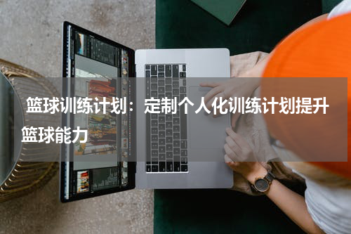  篮球训练计划：定制个人化训练计划提升篮球能力