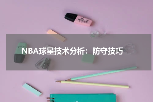  NBA球星技术分析：防守技巧
