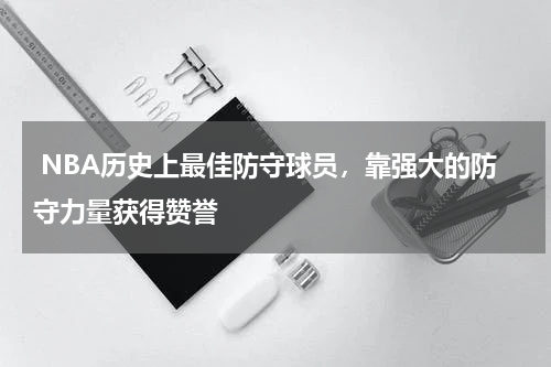  NBA历史上最佳防守球员，靠强大的防守力量获得赞誉