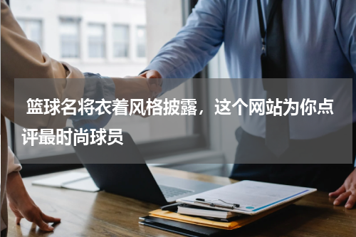  篮球名将衣着风格披露，这个网站为你点评最时尚球员