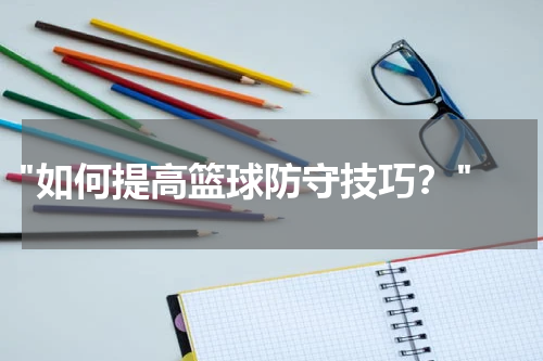  "如何提高篮球防守技巧？"