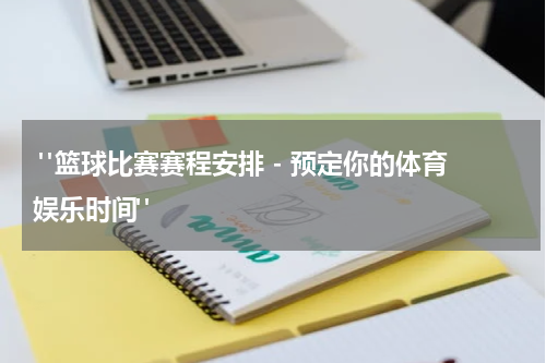  "篮球比赛赛程安排 - 预定你的体育娱乐时间"