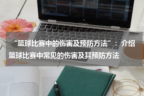  “篮球比赛中的伤害及预防方法”：介绍篮球比赛中常见的伤害及其预防方法