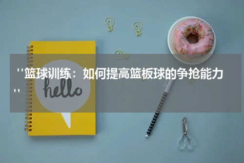  "篮球训练：如何提高篮板球的争抢能力"  