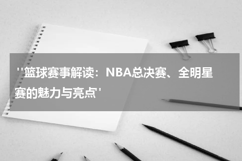  "篮球赛事解读：NBA总决赛、全明星赛的魅力与亮点"