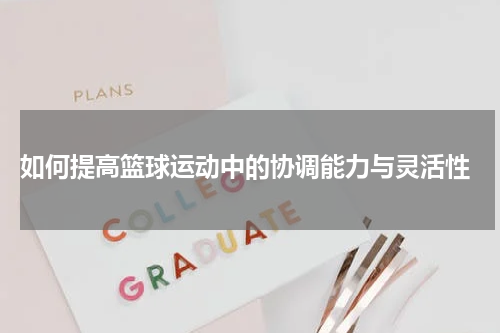  如何提高篮球运动中的协调能力与灵活性