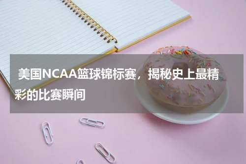  美国NCAA篮球锦标赛，揭秘史上最精彩的比赛瞬间