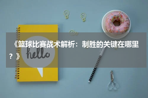  《篮球比赛战术解析：制胜的关键在哪里？》