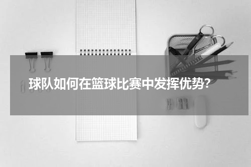  球队如何在篮球比赛中发挥优势？