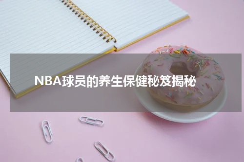  NBA球员的养生保健秘笈揭秘