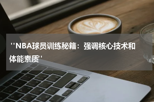  "NBA球员训练秘籍：强调核心技术和体能素质"