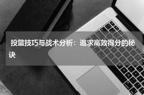  投篮技巧与战术分析：追求高效得分的秘诀
