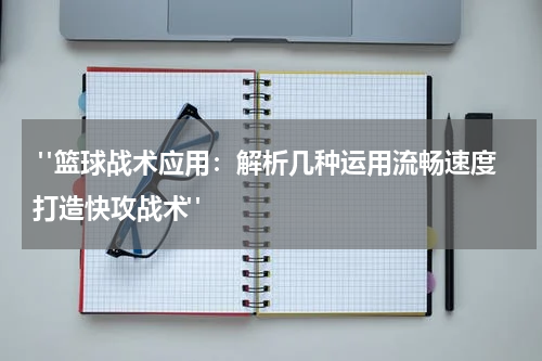  "篮球战术应用：解析几种运用流畅速度打造快攻战术"