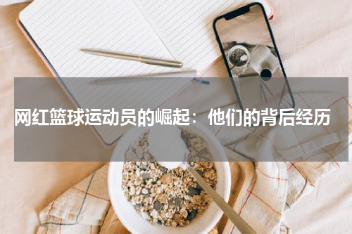  网红篮球运动员的崛起：他们的背后经历