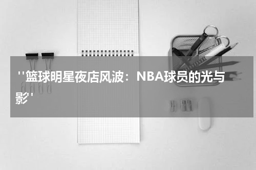  "篮球明星夜店风波：NBA球员的光与影"