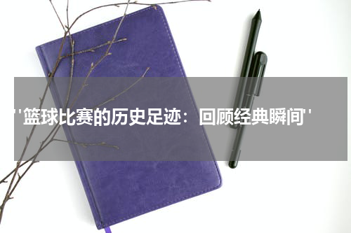  "篮球比赛的历史足迹：回顾经典瞬间"