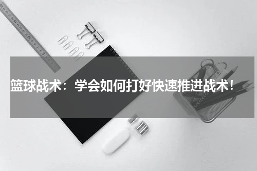  篮球战术：学会如何打好快速推进战术！