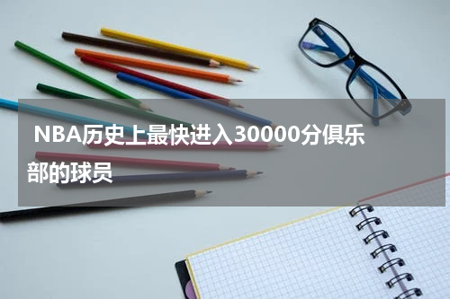  NBA历史上最快进入30000分俱乐部的球员