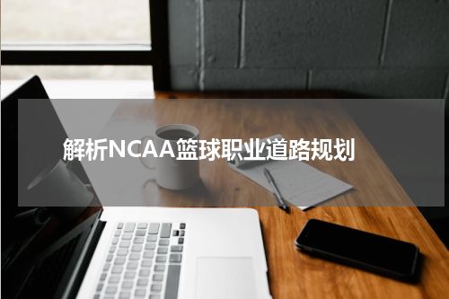  解析NCAA篮球职业道路规划