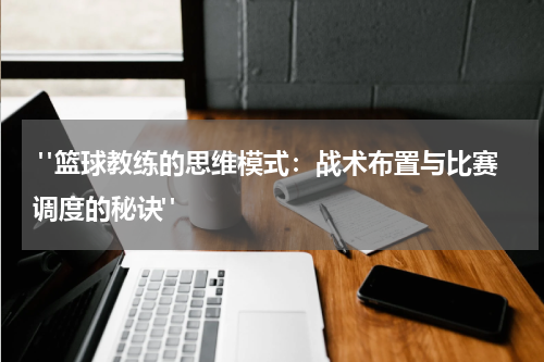  "篮球教练的思维模式：战术布置与比赛调度的秘诀"
