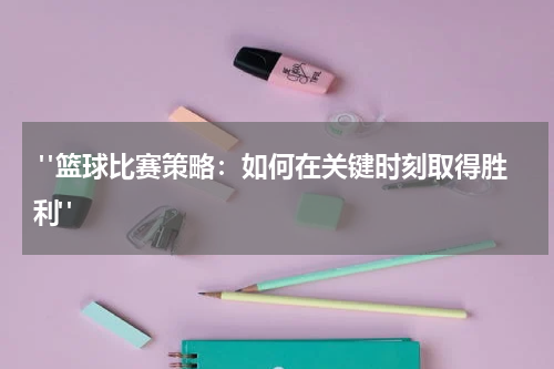  "篮球比赛策略：如何在关键时刻取得胜利"